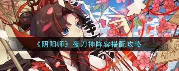 阴阳师夜刀神怎么养？阴阳师夜刀神阵容搭配攻略